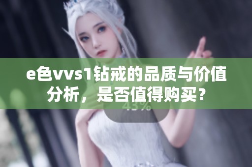 e色vvs1钻戒的品质与价值分析，是否值得购买？