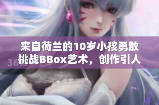 来自荷兰的10岁小孩勇敢挑战BBox艺术，创作引人关注