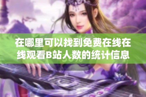 在哪里可以找到免费在线在线观看B站人数的统计信息