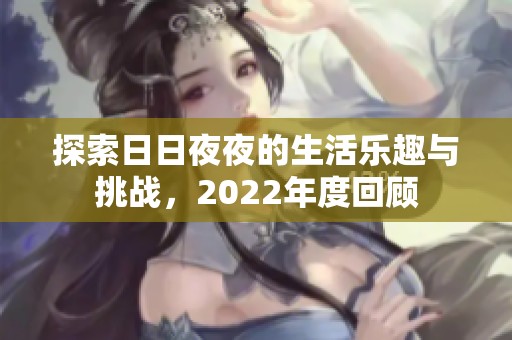 探索日日夜夜的生活乐趣与挑战，2022年度回顾