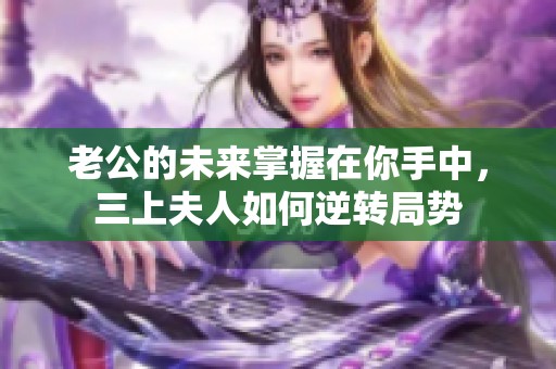 老公的未来掌握在你手中，三上夫人如何逆转局势