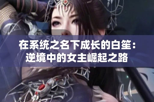 在系统之名下成长的白笙：逆境中的女主崛起之路