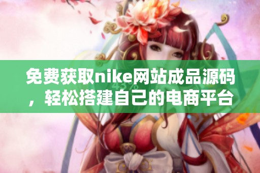 免费获取nike网站成品源码，轻松搭建自己的电商平台