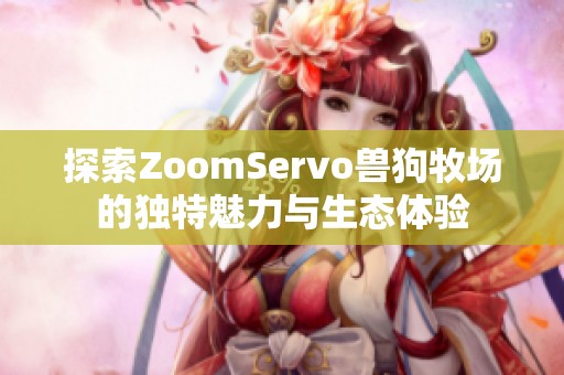 探索ZoomServo兽狗牧场的独特魅力与生态体验