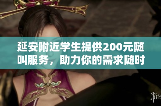 延安附近学生提供200元随叫服务，助力你的需求随时达成