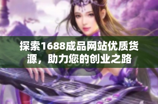 探索1688成品网站优质货源，助力您的创业之路