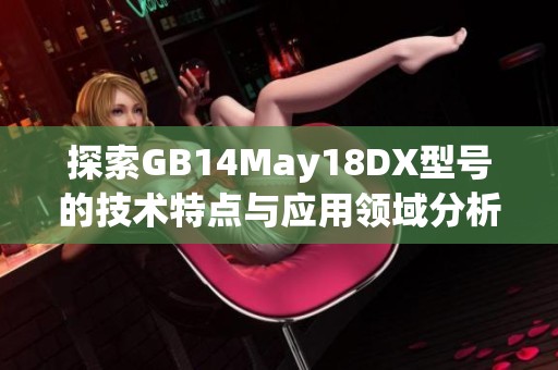 探索GB14May18DX型号的技术特点与应用领域分析