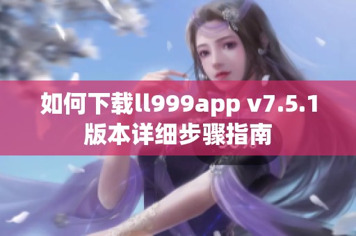 如何下载ll999app v7.5.1版本详细步骤指南