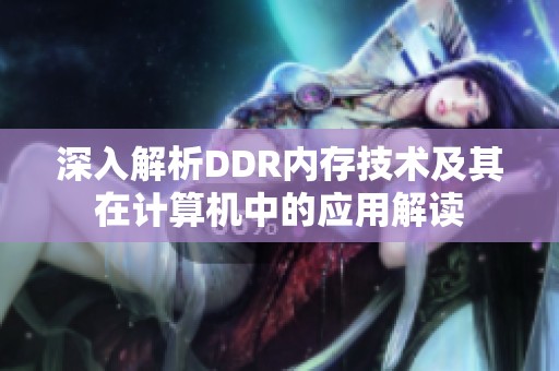 深入解析DDR内存技术及其在计算机中的应用解读