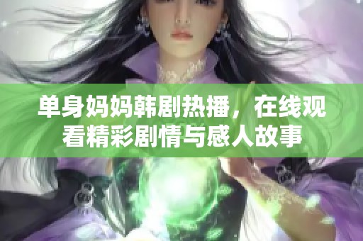 单身妈妈韩剧热播，在线观看精彩剧情与感人故事