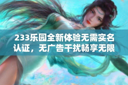 233乐园全新体验无需实名认证，无广告干扰畅享无限乐趣