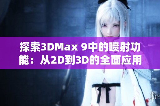 探索3DMax 9中的喷射功能：从2D到3D的全面应用技巧