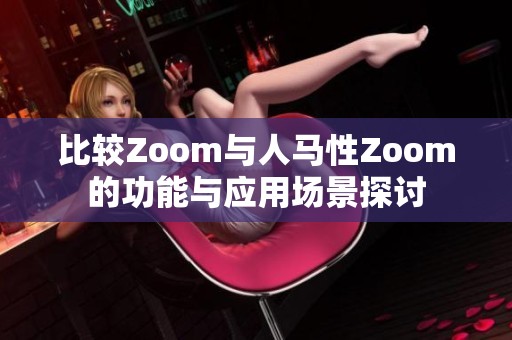 比较Zoom与人马性Zoom的功能与应用场景探讨