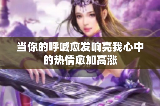 当你的呼喊愈发响亮我心中的热情愈加高涨