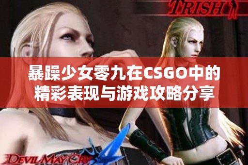 暴躁少女零九在CSGO中的精彩表现与游戏攻略分享