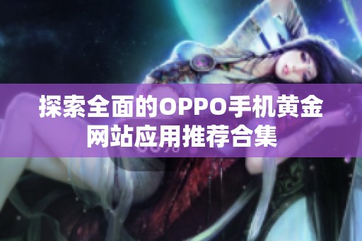 探索全面的OPPO手机黄金网站应用推荐合集