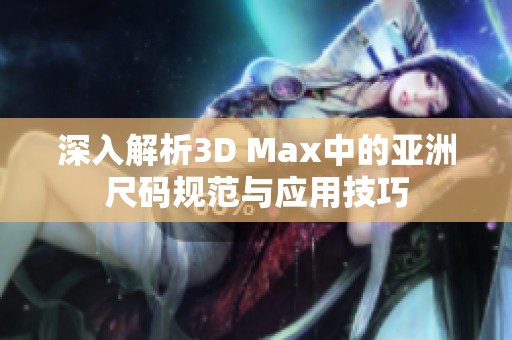 深入解析3D Max中的亚洲尺码规范与应用技巧