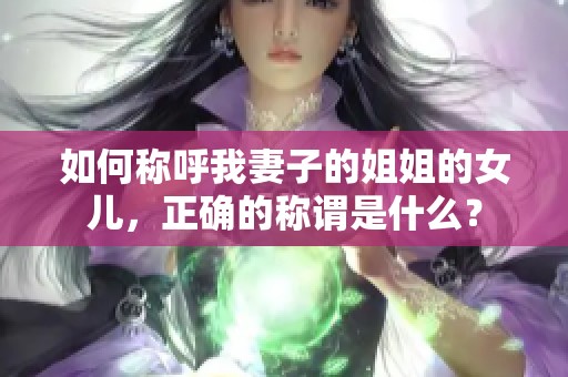 如何称呼我妻子的姐姐的女儿，正确的称谓是什么？