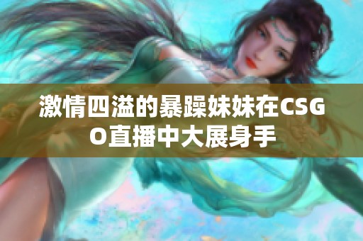 激情四溢的暴躁妹妹在CSGO直播中大展身手