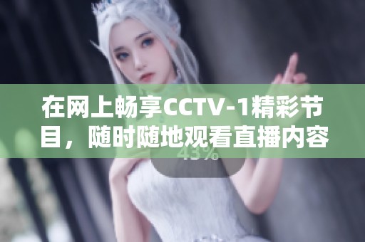 在网上畅享CCTV-1精彩节目，随时随地观看直播内容