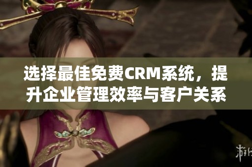 选择最佳免费CRM系统，提升企业管理效率与客户关系