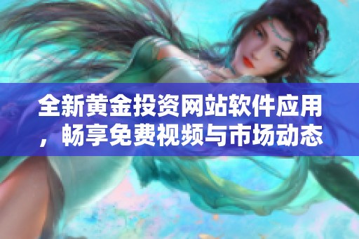 全新黄金投资网站软件应用，畅享免费视频与市场动态分析