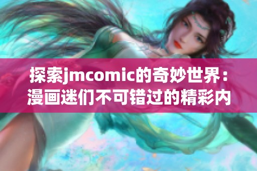 探索jmcomic的奇妙世界：漫画迷们不可错过的精彩内容