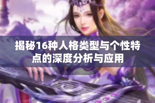 揭秘16种人格类型与个性特点的深度分析与应用