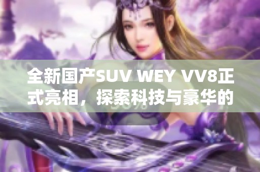 全新国产SUV WEY VV8正式亮相，探索科技与豪华的完美融合