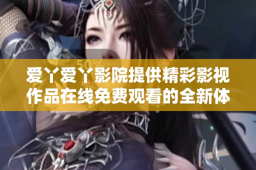 爱丫爱丫影院提供精彩影视作品在线免费观看的全新体验