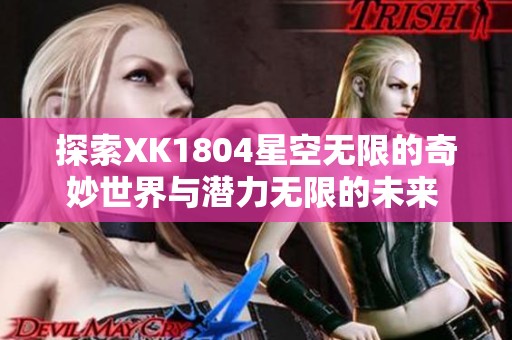 探索XK1804星空无限的奇妙世界与潜力无限的未来 