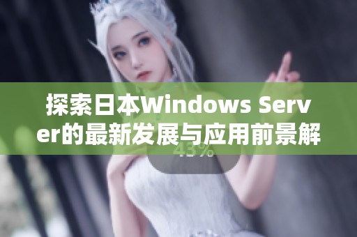 探索日本Windows Server的最新发展与应用前景解析