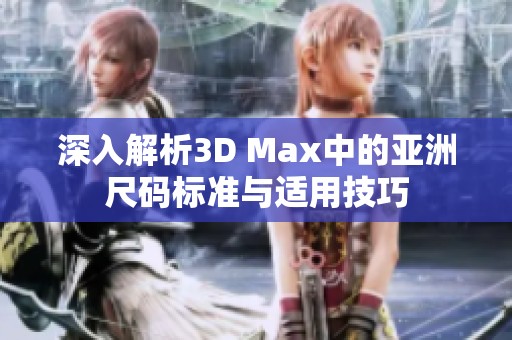 深入解析3D Max中的亚洲尺码标准与适用技巧