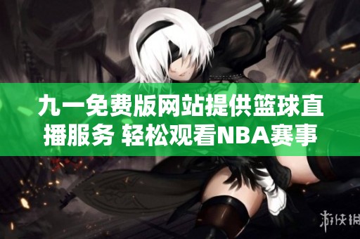 九一免费版网站提供篮球直播服务 轻松观看NBA赛事