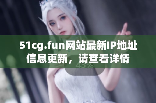 51cg.fun网站最新IP地址信息更新，请查看详情