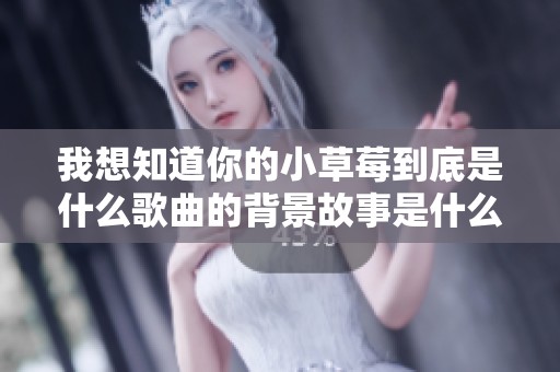 我想知道你的小草莓到底是什么歌曲的背景故事是什么