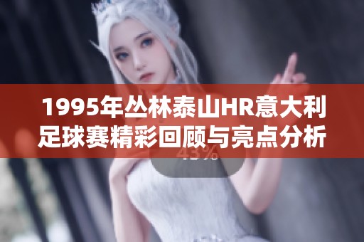 1995年丛林泰山HR意大利足球赛精彩回顾与亮点分析