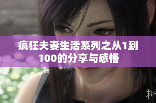 疯狂夫妻生活系列之从1到100的分享与感悟