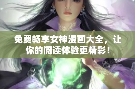 免费畅享女神漫画大全，让你的阅读体验更精彩！