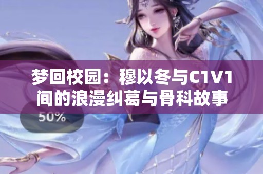 梦回校园：穆以冬与C1V1间的浪漫纠葛与骨科故事