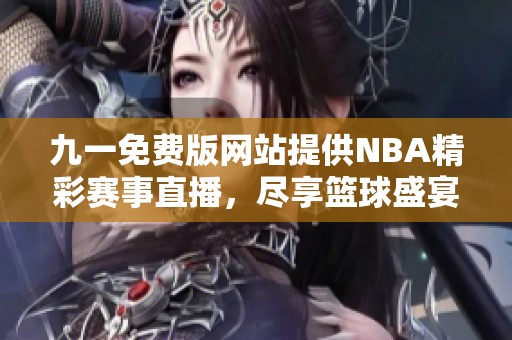 九一免费版网站提供NBA精彩赛事直播，尽享篮球盛宴