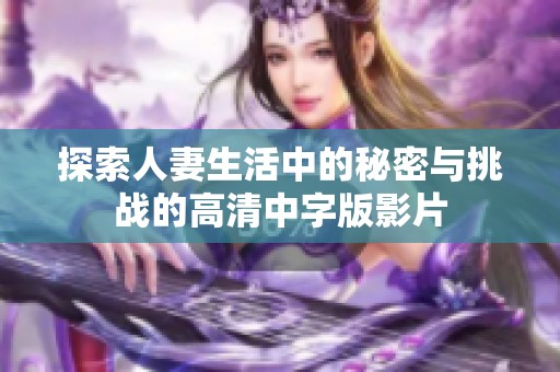 探索人妻生活中的秘密与挑战的高清中字版影片