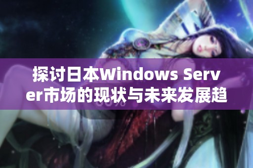 探讨日本Windows Server市场的现状与未来发展趋势