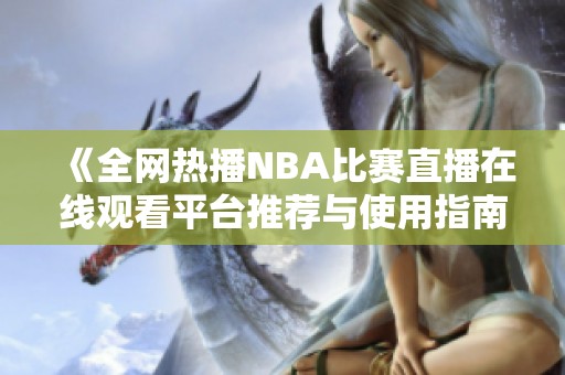 《全网热播NBA比赛直播在线观看平台推荐与使用指南》