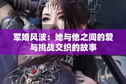 军婚风波：她与他之间的爱与挑战交织的故事