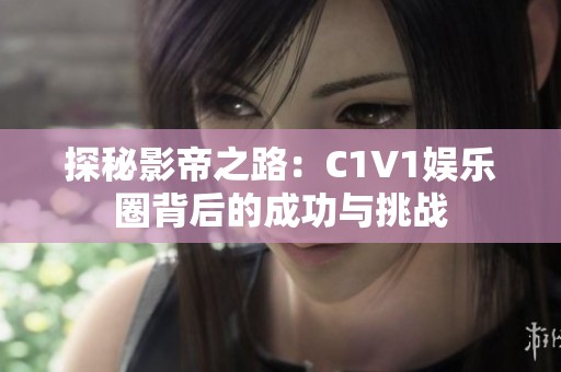 探秘影帝之路：C1V1娱乐圈背后的成功与挑战