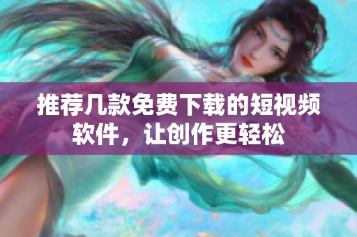 推荐几款免费下载的短视频软件，让创作更轻松