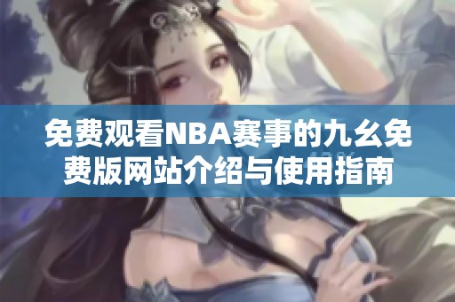 免费观看NBA赛事的九幺免费版网站介绍与使用指南