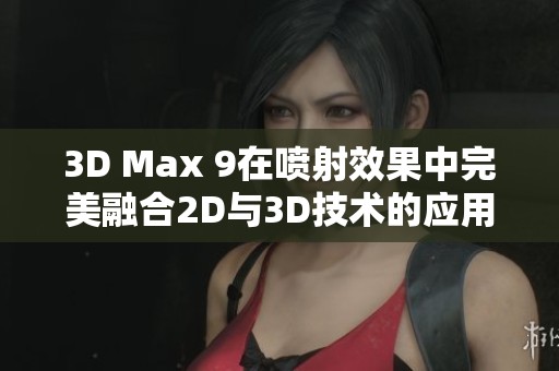 3D Max 9在喷射效果中完美融合2D与3D技术的应用解析