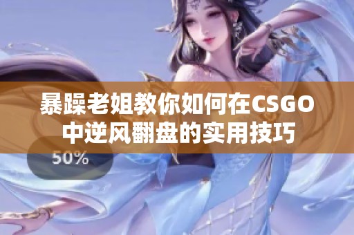 暴躁老姐教你如何在CSGO中逆风翻盘的实用技巧